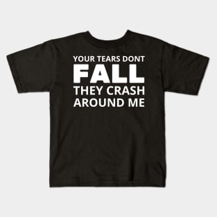 your tears dont fall they crash around me Kids T-Shirt